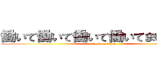 働いて働いて働いて働いてまいｒいます (attack on titan)