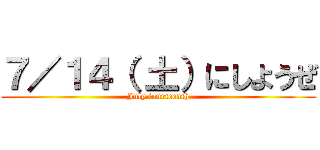 ７／１４（ 土）にしようぜ (July fourteenth)