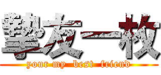 摯友一枚 (your my  best  friend)