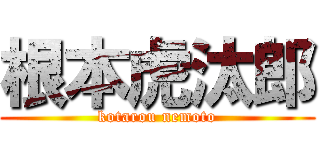 根本虎汰郎 (kotarou nemoto)