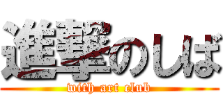 進撃のしば (with art club)