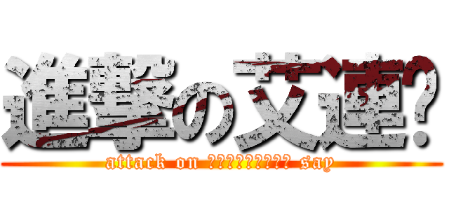 進撃の艾連說 (attack on エレン・イェーガー say)