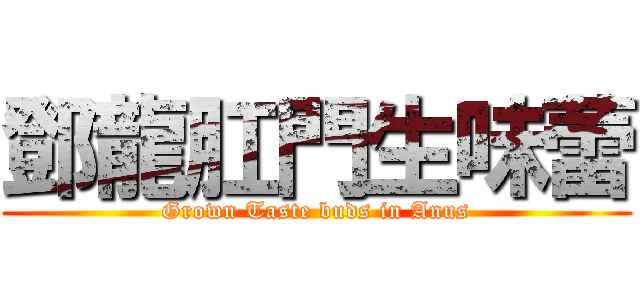 鄧龍肛門生味蕾 (Grown Taste buds in Anus)