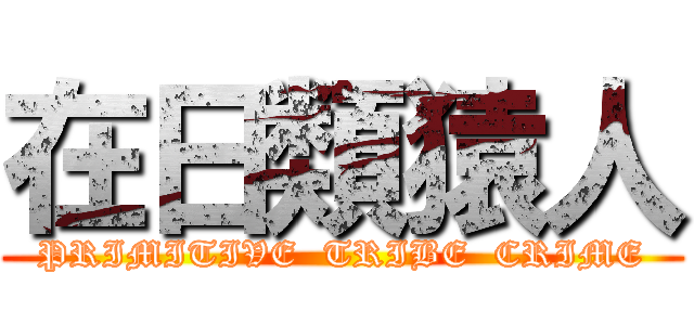 在日類猿人 (PRIMITIVE  TRIBE  CRIME)