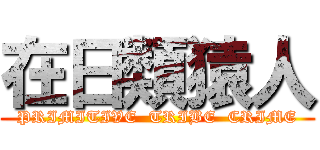 在日類猿人 (PRIMITIVE  TRIBE  CRIME)