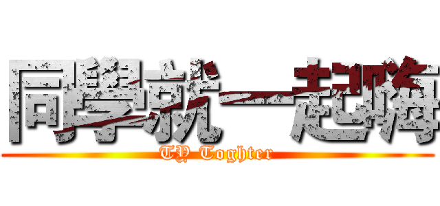 同學就一起嗨 (TY Toghter)