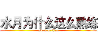 水月为什么这么熟练 (attack on titan)
