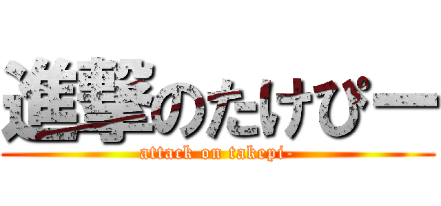 進撃のたけぴー (attack on takepi-)