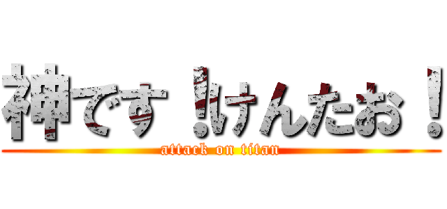 神です！けんたお！ (attack on titan)