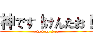 神です！けんたお！ (attack on titan)