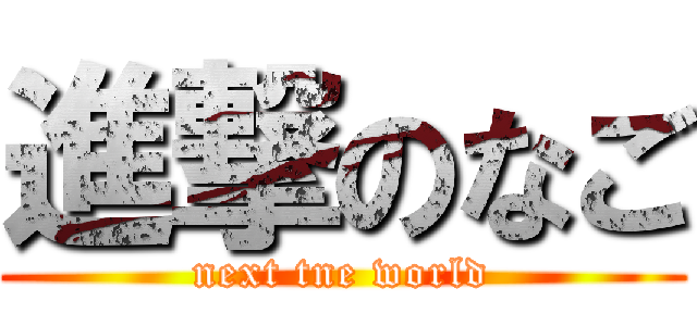 進撃のなご (next tne world)