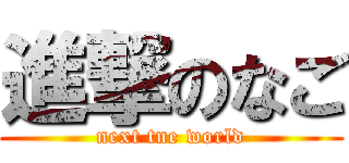 進撃のなご (next tne world)