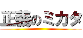 正義のミカタ ()