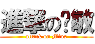 進撃の啊敏 (attack on Minx)