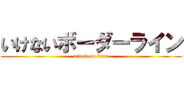いけないボーダーライン (attack on titan)
