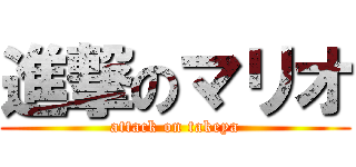 進撃のマリオ (attack on takeya)