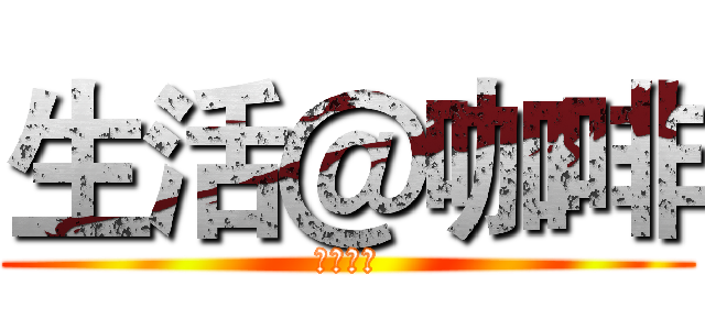 生活＠咖啡 (统哥制作)