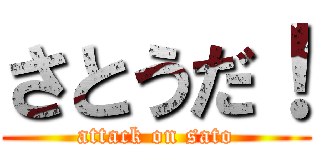 さとうだ！ (attack on sato)