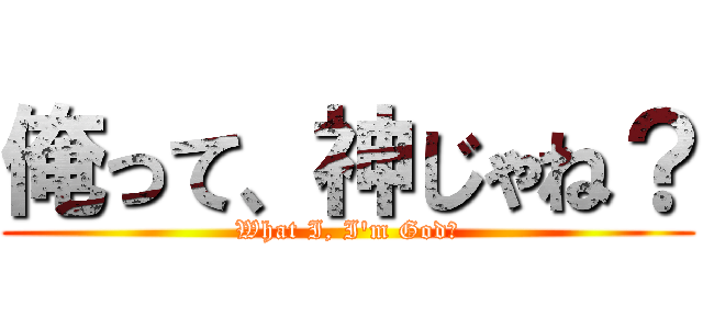 俺って、神じゃね？ (What I, I'm God?)