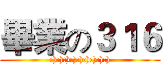 畢業の３１６ (:):):):):):):):):))