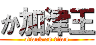 か加津王 (attack on titan)