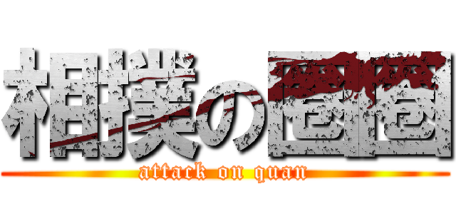 相撲の圈圈 (attack on quan)