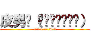 皮男ლ（́◉◞౪◟◉ლ） (attack on titan)