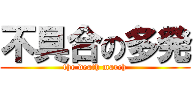 不具合の多発 (the death march)