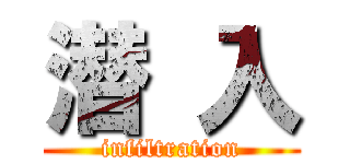 潜 入 (infiltration)