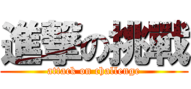 進撃の挑戰 (attack on challenge)