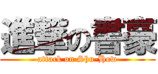 進撃の書豪 (attack on Shu-How)