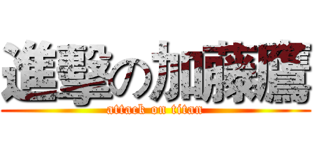 進擊の加藤鷹 (attack on titan)