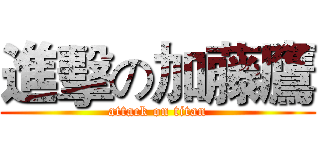 進擊の加藤鷹 (attack on titan)
