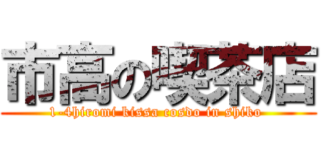 市高の喫茶店 (1-4hiromi kissa cosdo in shiko )