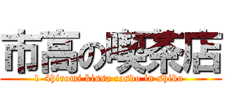 市高の喫茶店 (1-4hiromi kissa cosdo in shiko )