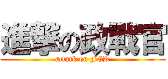 進撃の政戰官 (attack on FCK)