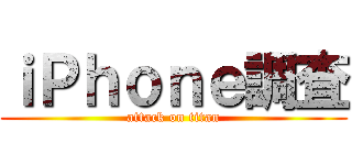 ｉＰｈｏｎｅ調査 (attack on titan)