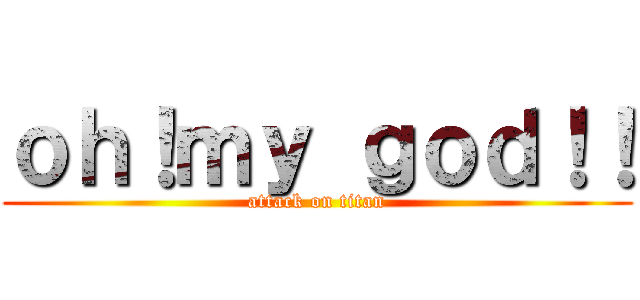 ｏｈ！ｍｙ ｇｏｄ！！ (attack on titan)
