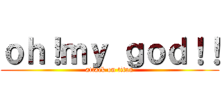 ｏｈ！ｍｙ ｇｏｄ！！ (attack on titan)