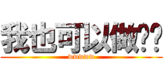 我也可以做这种 (wwwww)