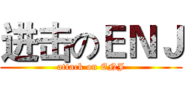 进击のＥＮＪ (attack on ENJ)