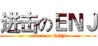进击のＥＮＪ (attack on ENJ)