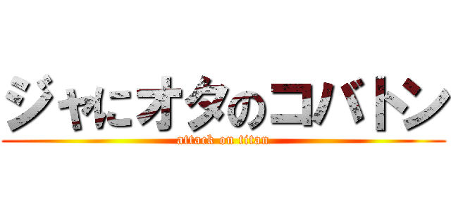 ジャにオタのコバトン (attack on titan)