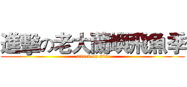 進擊の老大蘭嶼飛魚季 (attack on 809)