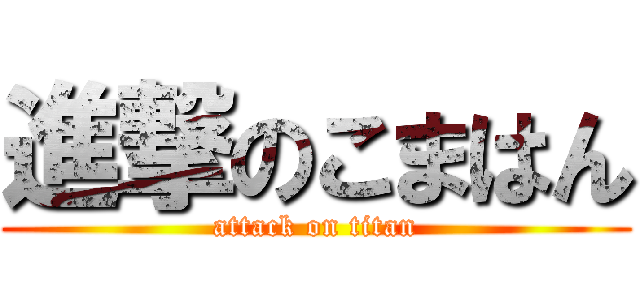 進撃のこまはん (attack on titan)