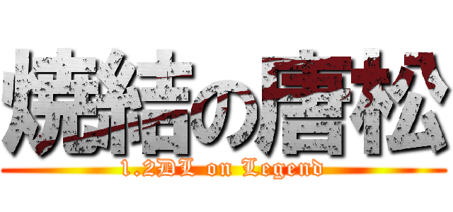 焼結の唐松 (1.2DL on Legend)