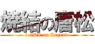 焼結の唐松 (1.2DL on Legend)