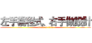 左手寫程式、右手做設計 (attack on titan)