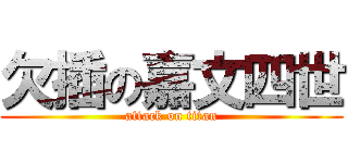 欠插の嘉文四世 (attack on titan)