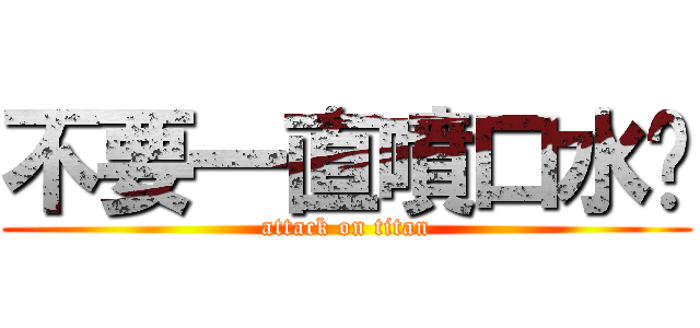 不要一直噴口水啦 (attack on titan)